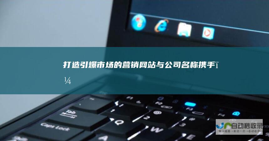 打造引爆市场的营销网站：与 [公司名称]携手，提升品牌影响力与销售业绩。